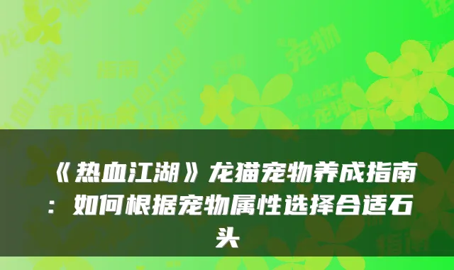 《热血江湖》龙猫宠物养成指南：如何根据宠物属性选择合适石头