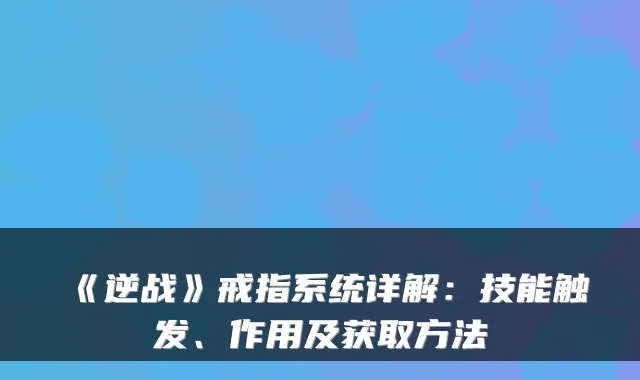 《逆战》戒指系统详解：技能触发、作用及获取方法