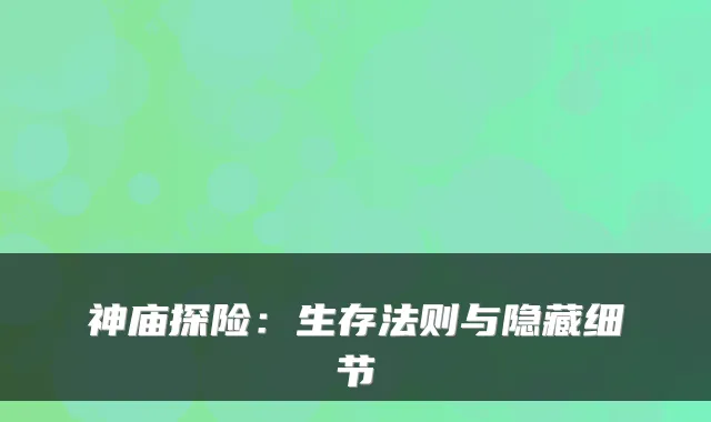 神庙探险：生存法则与隐藏细节