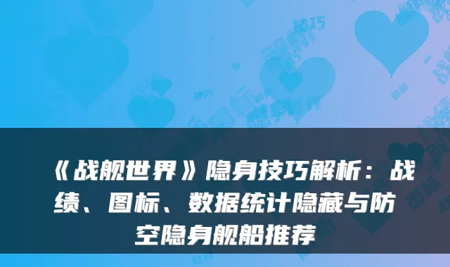 《战舰世界》隐身技巧解析：战绩、图标、数据统计隐藏与防空隐身舰船推荐