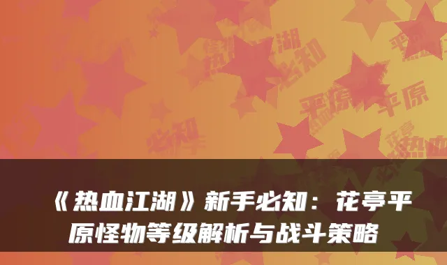 《热血江湖》新手必知:花亭平原怪物等级解析与战斗策略