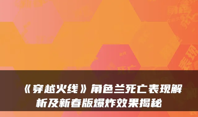 《穿越火线》角色兰死亡表现解析及新春版爆炸效果揭秘