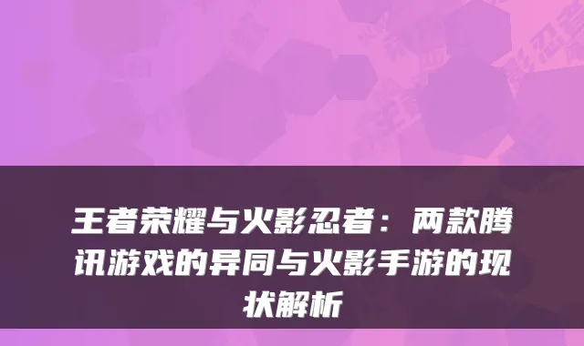 王者荣耀与火影忍者：两款腾讯游戏的异同与火影手游的现状解析
