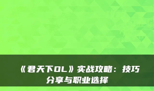 《君天下OL》实战攻略：技巧分享与职业选择