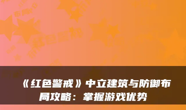 《红色警戒》中立建筑与防御布局攻略：掌握游戏优势