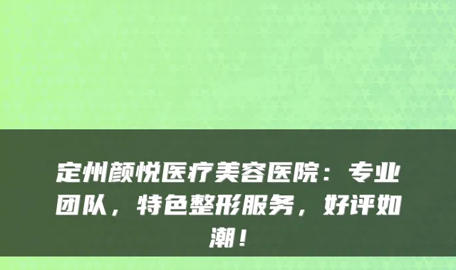 定州颜悦医疗美容医院:专业团队,特色整形服务,好评如潮!