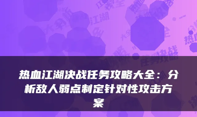 热血江湖决战任务攻略大全:分析敌人弱点制定针对性攻击方案