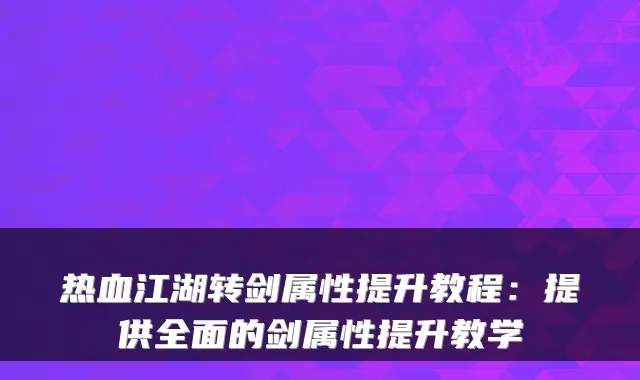 热血江湖转剑属性提升教程：提供全面的剑属性提升教学