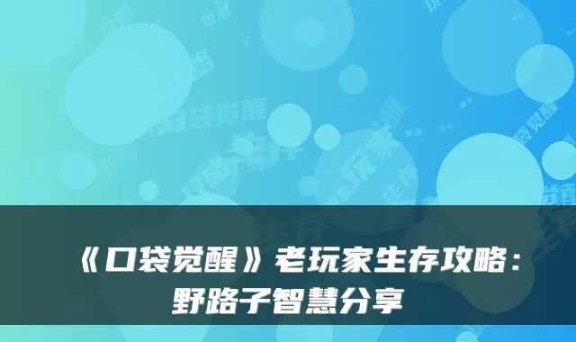 《口袋觉醒》老玩家生存攻略：野路子智慧分享