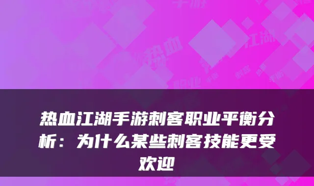 热血江湖手游刺客职业平衡分析：为什么某些刺客技能更受欢迎