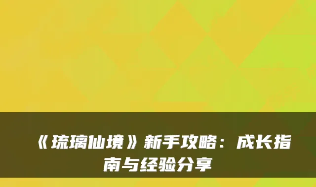 《琉璃仙境》新手攻略：成长指南与经验分享