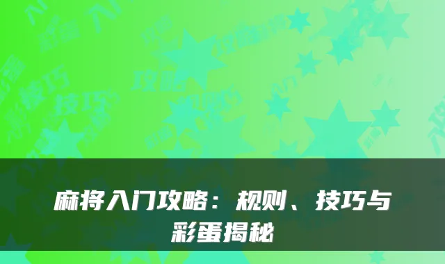 麻将入门攻略：规则、技巧与彩蛋揭秘