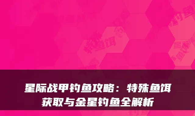 星际战甲钓鱼攻略:特殊鱼饵获取与金星钓鱼全解析