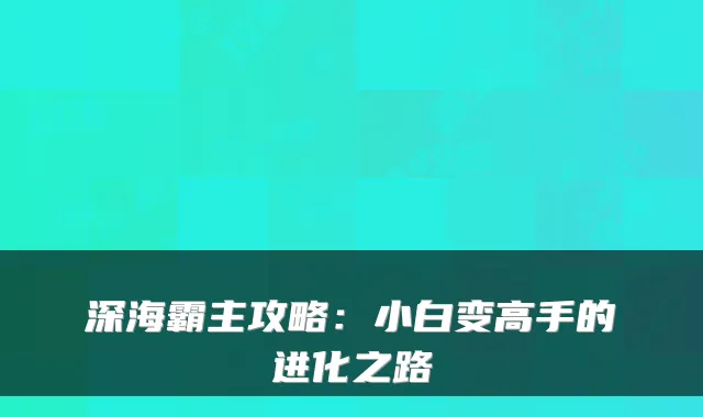 深海霸主攻略：小白变高手的进化之路