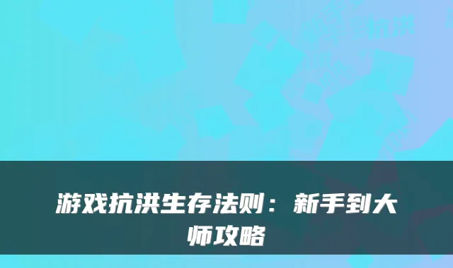 游戏抗洪生存法则:新手到大师攻略