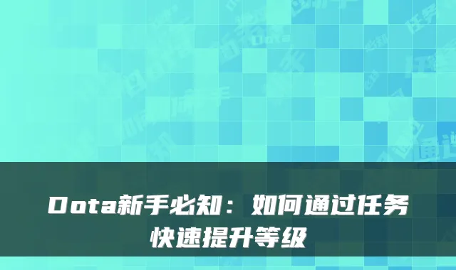 Dota新手必知：如何通过任务快速提升等级