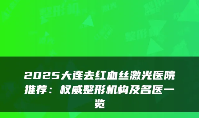 2025大连去红血丝激光医院推荐:整形机构及名医一览