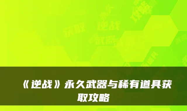 《逆战》永久武器与稀有道具获取攻略