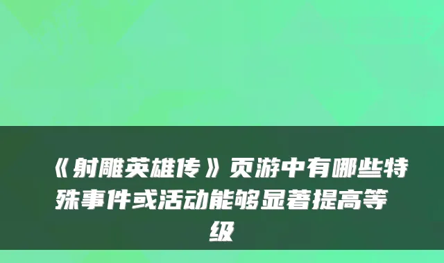 《射雕英雄传》页游中有哪些特殊事件或活动能够显著提高等级