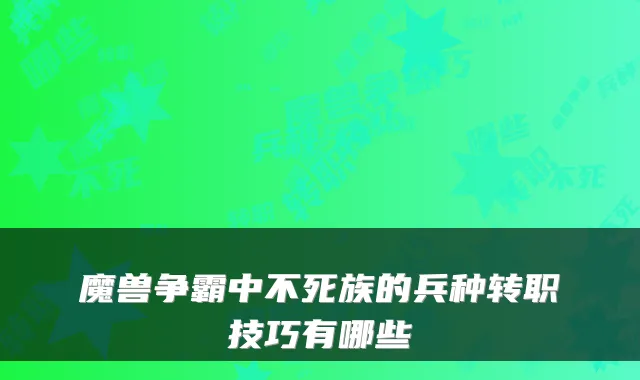 魔兽争霸中不死族的兵种转职技巧有哪些