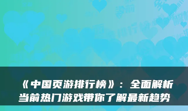 《中国页游排行榜》：全面解析当前热门游戏带你了解新趋势