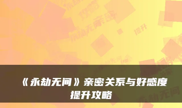 《永劫无间》亲密关系与好感度提升攻略