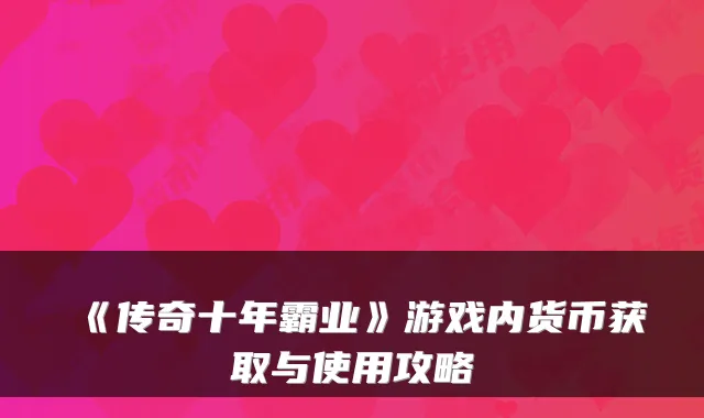 《传奇十年霸业》游戏内货币获取与使用攻略