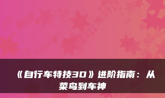 《自行车特技3D》进阶指南:从菜鸟到车神