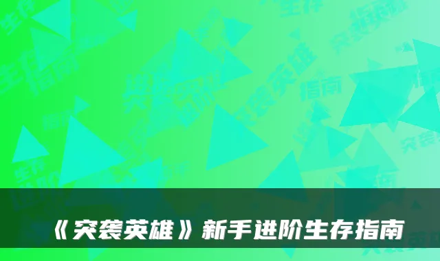 《突袭英雄》新手进阶生存指南