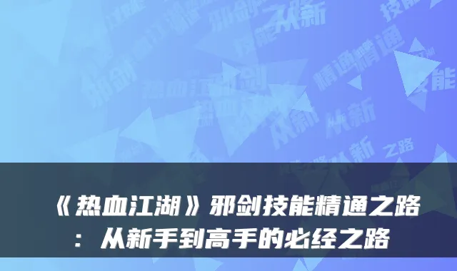《热血江湖》邪剑技能精通之路：从新手到高手的必经之路