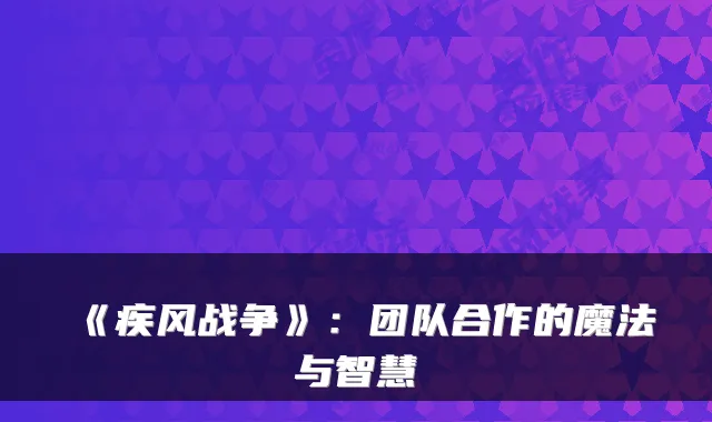 《疾风战争》：团队合作的魔法与智慧
