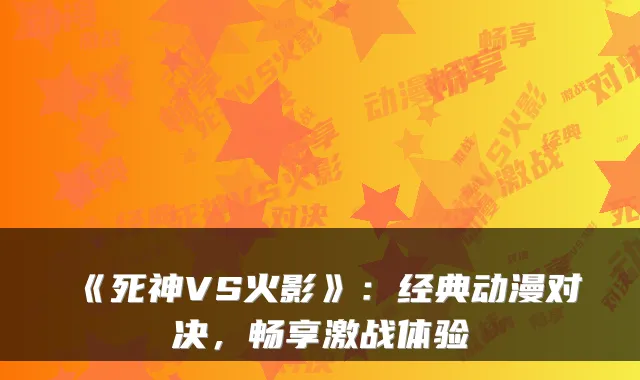 《死神VS火影》:经典动漫对决,畅享激战体验