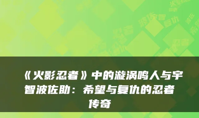 《火影忍者》中的漩涡鸣人与宇智波佐助：希望与复仇的忍者传奇