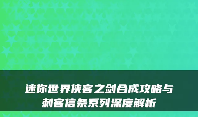 迷你世界侠客之剑合成攻略与刺客信条系列深度解析