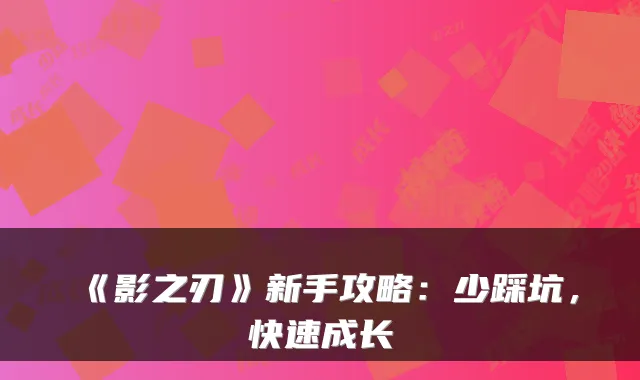 《影之刃》新手攻略：少踩坑，快速成长