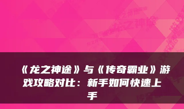 《龙之神途》与《传奇霸业》游戏攻略对比：新手如何快速上手