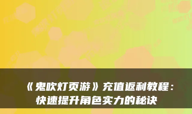 《鬼吹灯页游》充值返利教程：快速提升角色实力的秘诀