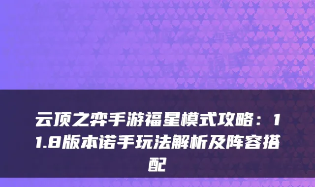 云顶之弈手游福星模式攻略:11.8版本诺手玩法解析及阵容搭配