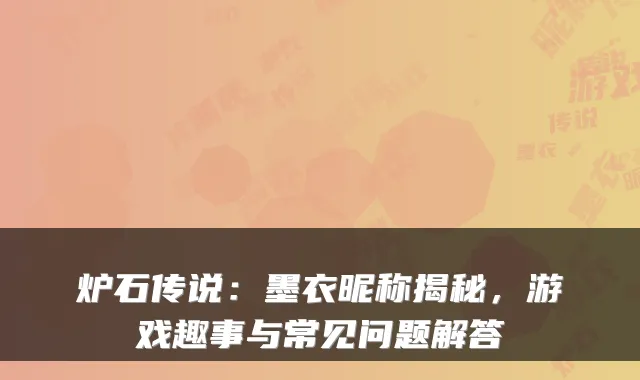 炉石传说:墨衣昵称揭秘,游戏趣事与常见问题解答