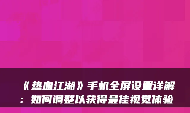 《热血江湖》手机全屏设置详解：如何调整以获得佳视觉体验