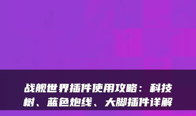 战舰世界插件使用攻略：科技树、蓝色炮线、大脚插件详解
