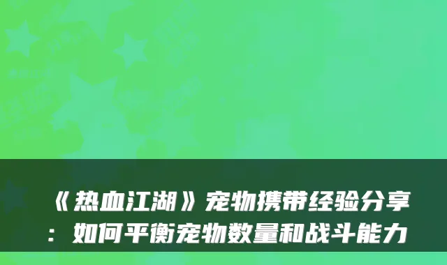 《热血江湖》宠物携带经验分享：如何平衡宠物数量和战斗能力