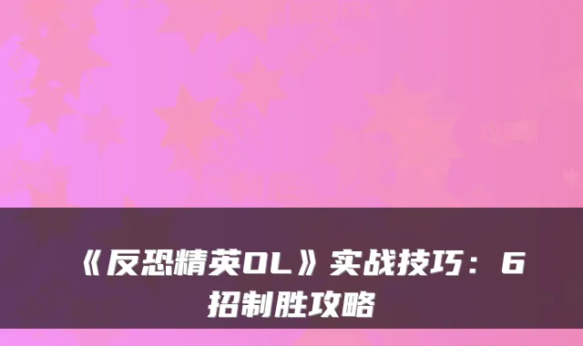 《反恐精英OL》实战技巧：6招制胜攻略