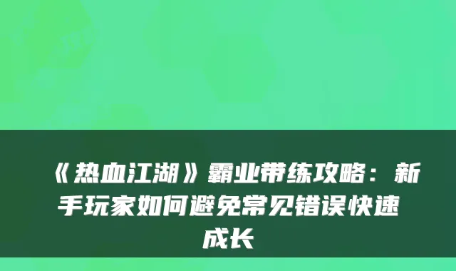 《热血江湖》霸业带练攻略：新手玩家如何避免常见错误快速成长