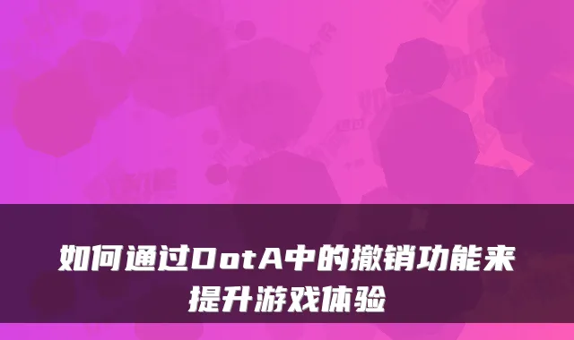 如何通过DotA中的撤销功能来提升游戏体验