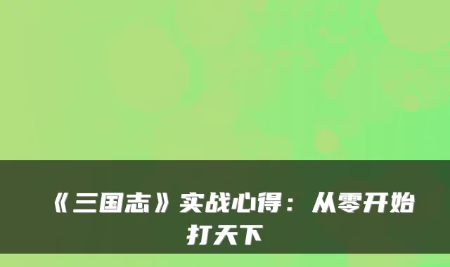 《三国志》实战心得：从零开始打天下