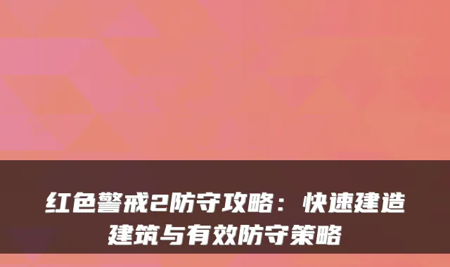 红色警戒2防守攻略：快速建造建筑与有效防守策略