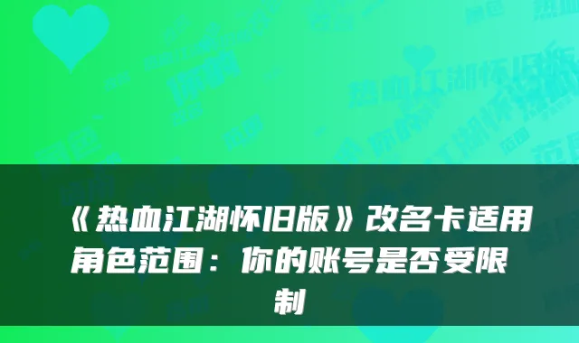 《热血江湖怀旧版》改名卡适用角色范围:你的账号是否受限制