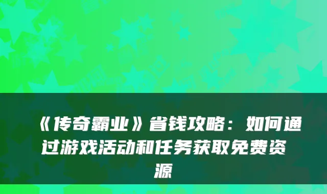 《传奇霸业》省钱攻略：如何通过游戏活动和任务获取免费资源