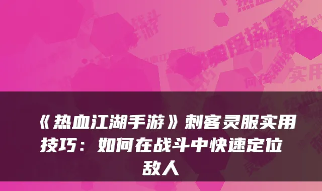 《热血江湖手游》刺客灵服实用技巧：如何在战斗中快速定位敌人